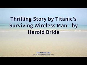 Thrilling Story by Titanic's Surviving Wireless Man by Harold Bride