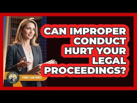 Can Improper Conduct Hurt Your Legal Proceedings?