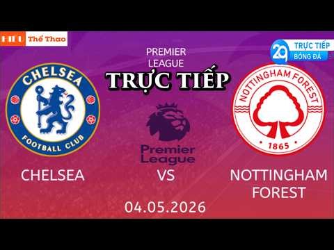 🔴TRỰC TIẾP CHELSEA VS NOTTINGHAM FOREST BÌNH LUẬN BÓNG ĐÁ NGOẠI HẠNG ANH EPL - 04/5/2026