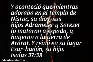 Explicación Isaías 37:38. 'Y aconteció que mientras adoraba en el templo de Nisroc, su dios, sus hijos Adramelec y Sarezer lo mataron a espada, y huyeron a la tierra de Ararat. Y reinó en su lugar Esar-hadón, su hijo.' - BibliaBendita