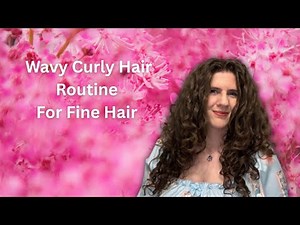 Wavy Curly Hair Routine for Fine, Low Porosity Hair