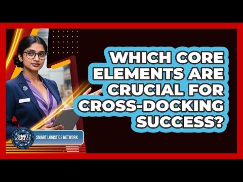 Which Core Elements Are Crucial for Cross-Docking Success?
