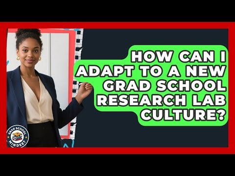 How Can I Adapt To A New Grad School Research Lab Culture? - Grad School Mindset