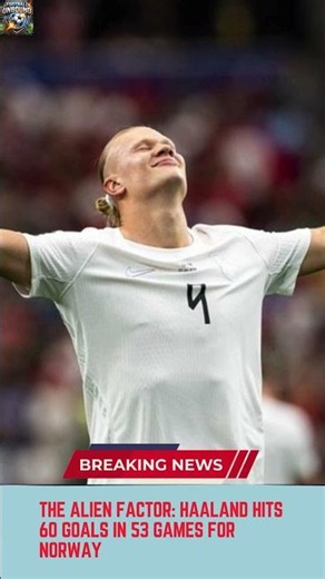 The Alien Factor Haaland Hits 60 Goals in 53 Games for Norway
