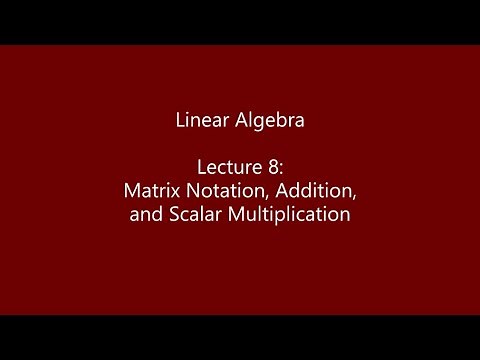 Linear Algebra - Lecture 8: Matrix Notation, Addition, and Scalar Multiplication