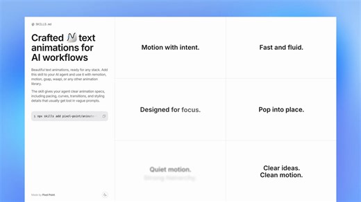 Get beautiful text animations. We built a hand-crafted collection of text animations and wrapped them as a SKILL for your AI agent. Use it with Remotion, Motion, GSAP, WAAPI, or any animation library.It comes with clear animation specs - pacing, curves, transitions - so your output looks great from the first prompt.Install it with:npx skills add pixel-point/animate-text --skill animate-textUse it /animate-text apply soft-blur-in to hero section text