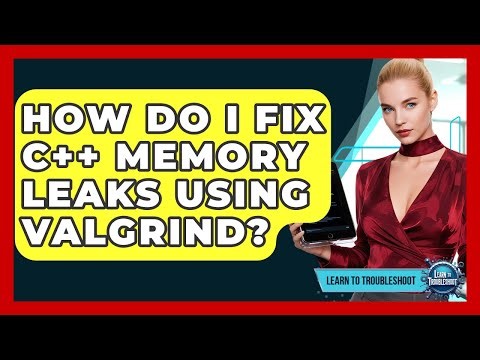 How Do I Fix C++ Memory Leaks Using Valgrind? - Learn To Troubleshoot