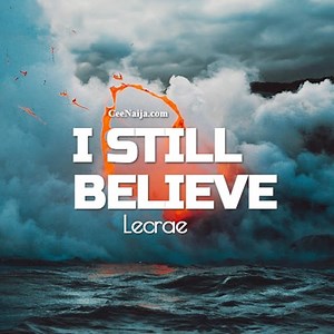 DOWNLOAD SONG: Lecrae - I Still Believe (Mp3 & Lyrics) | CeeNaija