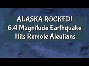ALASKA ROCKED! 6.4 Magnitude Earthquake Hits Remote Aleutians