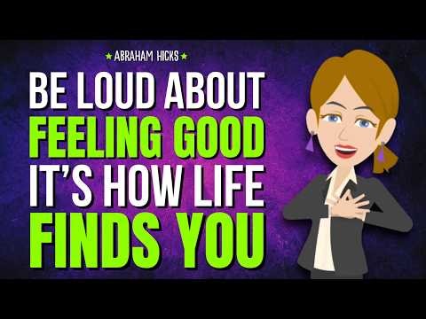 Be Loud About Feeling Good—It’s How Life Finds You ✨ Abraham Hicks 2026
