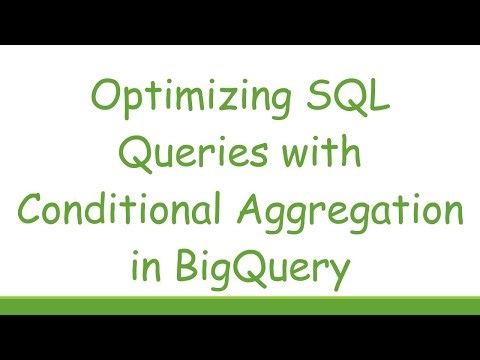Optimizing SQL Queries with Conditional Aggregation in BigQuery