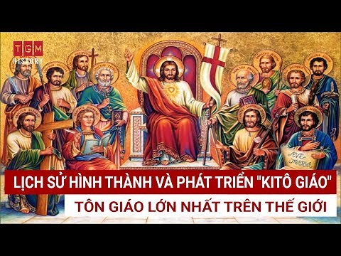LỊCH SỬ HÌNH THÀNH VÀ PHÁT TRIỂN "KITÔ GIÁO" - TÔN GIÁO LỚN NHẤT TRÊN THẾ GIỚI