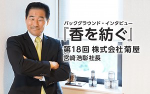 第18回： 株式会社菊屋 宮崎浩彰社長｜バックグラウンド・インタビュー「香りを紡ぐ」