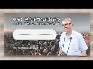 秦晖：民族矛盾与社会转型----印度、南斯拉夫、南非与卢旺达的启示（第十二讲）2019年8月| 独家请勿转载