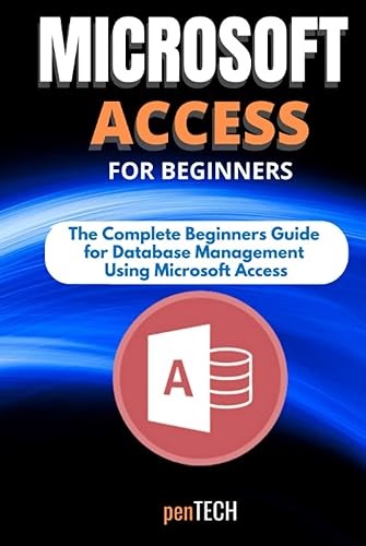 MICROSOFT ACCESS FOR BEGINNERS: The Complete Beginners Guide for Database Management Using Microsoft Access