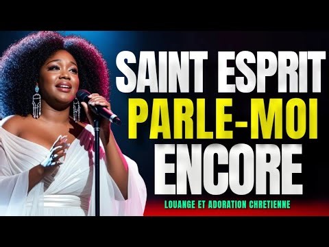 SAINT ESPRIT, PARLE-MOI ENCORE — LOUANGE ET ADORATION CHRÉTIENNE