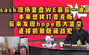 脚神sask和smlz，现场复盘WE最后一波团，本来想拷打香克斯，后来发现hope四大皆空，直接抓到隐藏战犯