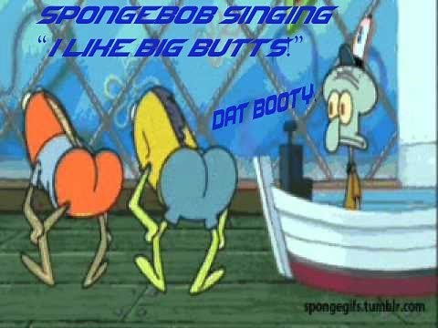 Spongebob Singing I Like Big Butts