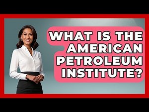 What Is The American Petroleum Institute? - All About Capitalism