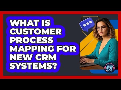 What Is Customer Process Mapping For New CRM Systems?