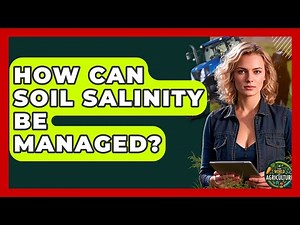 How Can Soil Salinity Be Managed? - The World of Agriculture