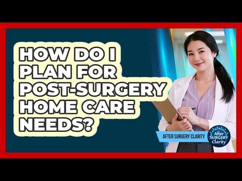 How Do I Plan For Post-Surgery Home Care Needs?