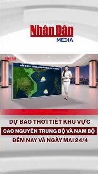 Dự báo thời tiết đêm nay và ngày mai khu vực Cao nguyên Trung Bộ và Nam Bộ ngày 24/4 #thoitiet