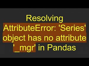 Resolving AttributeError: 'Series' object has no attribute '_mgr' in Pandas