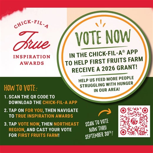 First Fruits Farm is a regional finalist for the Chick-fil-A #TrueInspirationAwards! Vote now through September 30th to help us secure a top award and GROW MORE - GIVE MORE - SERVE MORE!! Here's how: 1. Scan the QR Code to download the Chick-fil-A app 2. Tap on 'For You', then navigate to 'True Inspiration Awards' 3. Tap 'Vote Now', then 'Northeast Region', and cast your VOTE for First Fruits Farm! 4. Like and Share this post! #HungerActionMonth #growmoregivemoreservemore | First Fruits Farm, In