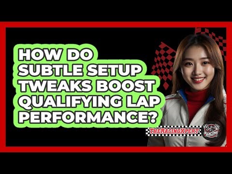 How Do Subtle Setup Tweaks Boost Qualifying Lap Performance? - The Racing Xpert