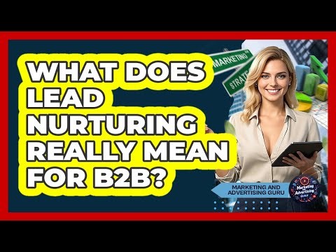 What Does Lead Nurturing Really Mean For B2B?