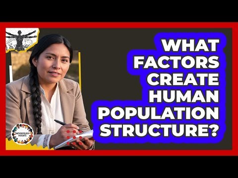 What Factors Create Human Population Structure?