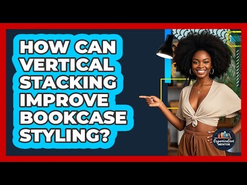 How Can Vertical Stacking Improve Bookcase Styling? - Your Organization Mentor