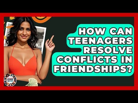 How Can Teenagers Resolve Conflicts In Friendships? - Teenager Guide to Life