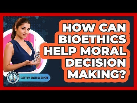How Can Bioethics Help Moral Decision Making? - Everyday Bioethics Expert
