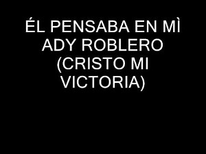 ADY ROBLERO 04 ÉL PENSABA EN MÍ CRISTO MI VICTORIA