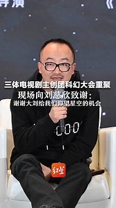 三体电视剧主创团科幻大会重聚，现场向刘慈欣致谢：谢谢大刘给我们仰望星空的机会