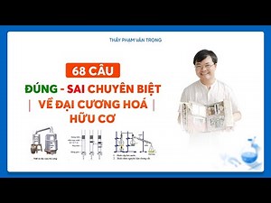 68 CÂU ĐÚNG SAI CHUYÊN BIỆT VỀ ĐẠI CƯƠNG HÓA HỮU CƠ