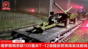 实拍俄罗斯将苏联100毫米T-12滑膛反坦克炮发往前线