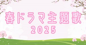 2025年春ドラマ主題歌・アーティスト一覧！曜日ごとに放送日や時間も紹介 | 歌詞検索サイト【UtaTen】ふりがな付