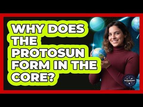 Why Does The Protosun Form In The Core?