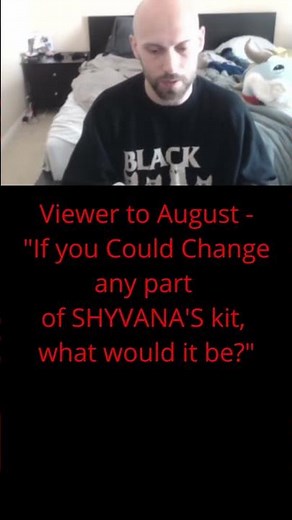 Viewer to August - "If you Could Change any part of SHYVANA'S kit, what would it be?"
