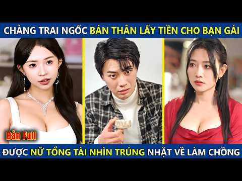Chàng Trai Ngốc Bán Thân Lấy Tiền Đem Cho Gái, Lại Được Nữ Chủ Tịch Xinh Đẹp Nhìn Trúng Và Cái Kết