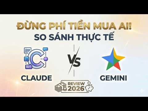 Đừng Phí Tiền Mua AI: So Sánh Thực Tế Claude vs Gemini (Review 2026)