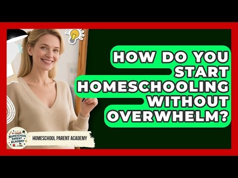 How Do You Start Homeschooling Without Overwhelm? - Homeschool Parent Academy