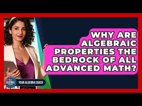 Why Are Algebraic Properties The Bedrock Of All Advanced Math? - Your Algebra Coach