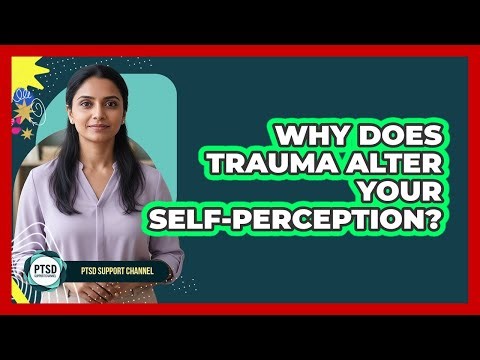 Why Does Trauma Alter Your Self-Perception?