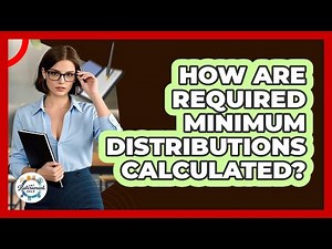 How Are Required Minimum Distributions Calculated?