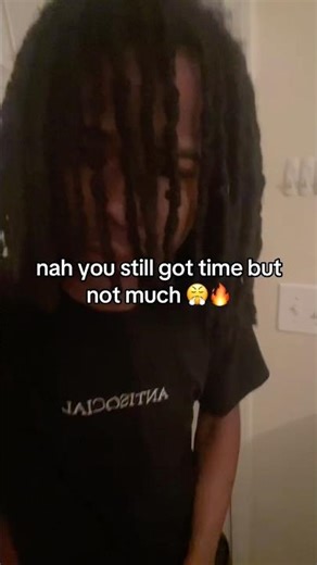NAH YOU STILL GOT TIME BUT NOT MUCH