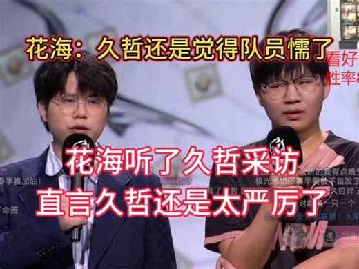 花海听了久哲采访，直言久哲还是觉得队员懦了，直呼久哲还是太严厉了，对面可是AG，已经打得不错了